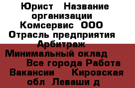 Юрист › Название организации ­ Комсервис, ООО › Отрасль предприятия ­ Арбитраж › Минимальный оклад ­ 25 000 - Все города Работа » Вакансии   . Кировская обл.,Леваши д.